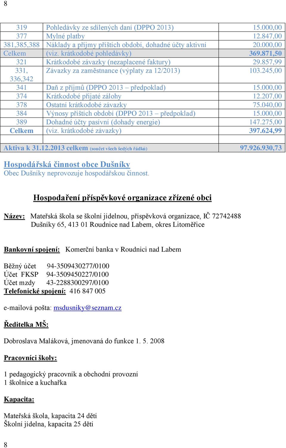 000,00 374 Krátkodobé přijaté zálohy 12.207,00 378 Ostatní krátkodobé závazky 75.040,00 384 Výnosy příštích období (DPPO 2013 předpoklad) 15.000,00 389 Dohadné účty pasívní (dohady energie) 147.