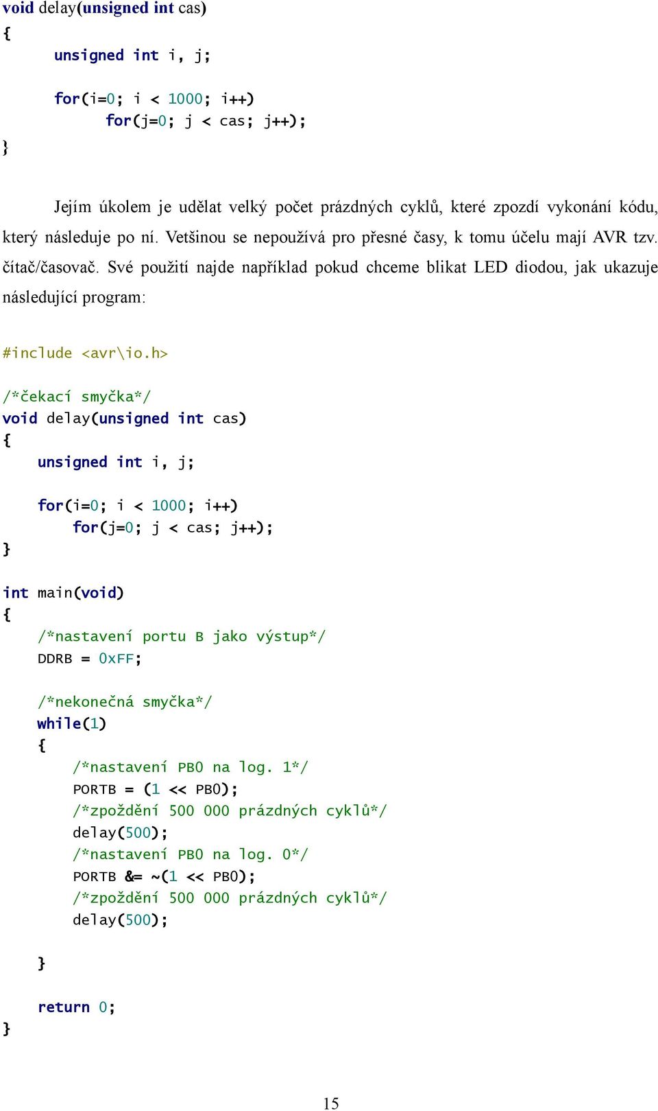 h> /*čekací smyčka*/ void delay(unsigned int cas) unsigned int i, j; for(i=0; i < 1000; i++) for(j=0; j < cas; j++); int main(void) /*nastavení portu B jako výstup*/ DDRB = 0xFF; /*nekonečná smyčka*/