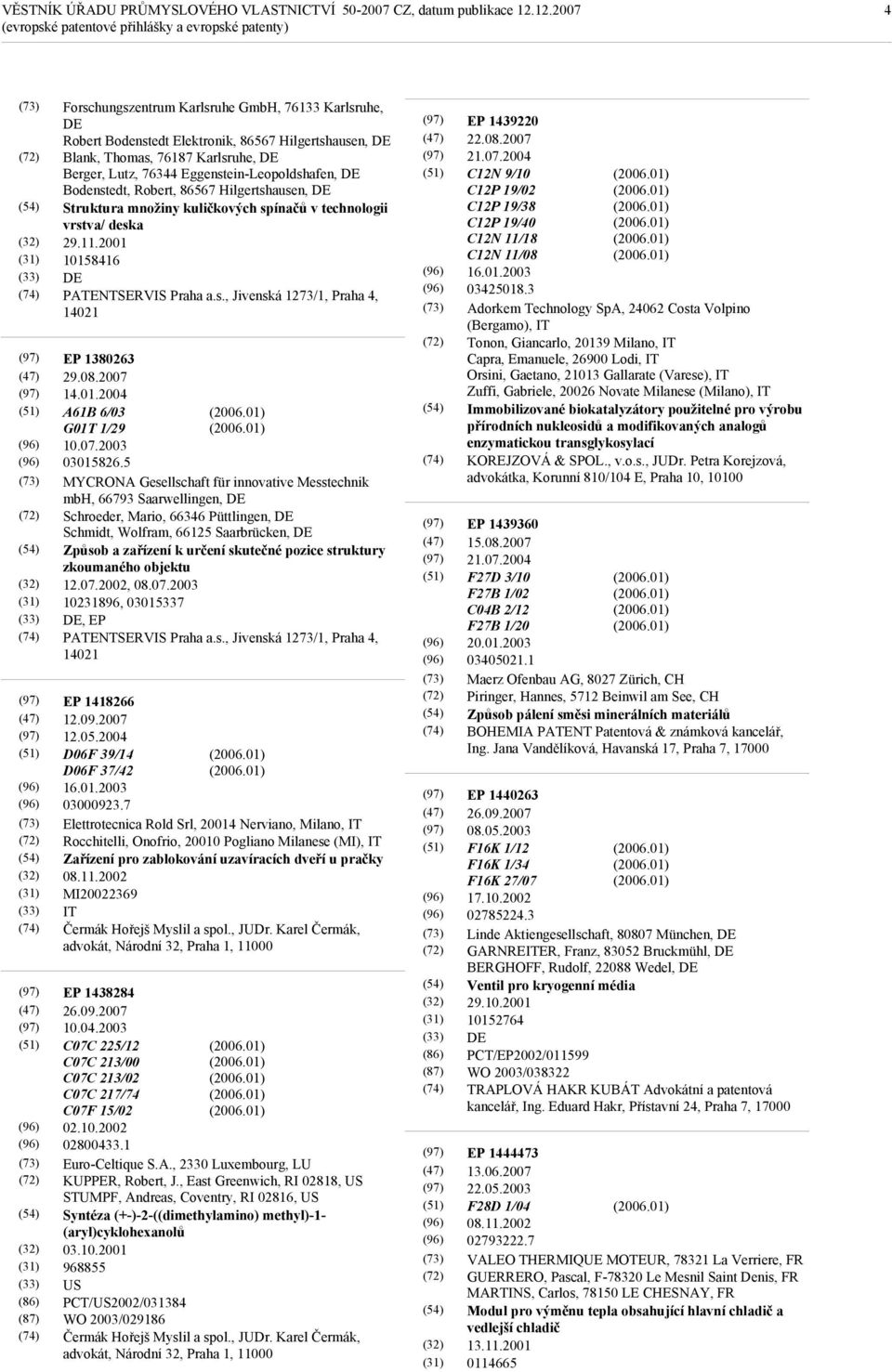 2001 10158416 DE PATENTSERVIS Praha a.s., Jivenská 1273/1, Praha 4, 14021 EP 1380263 14.01.2004 A61B 6/03 G01T 1/29 10.07.2003 03015826.