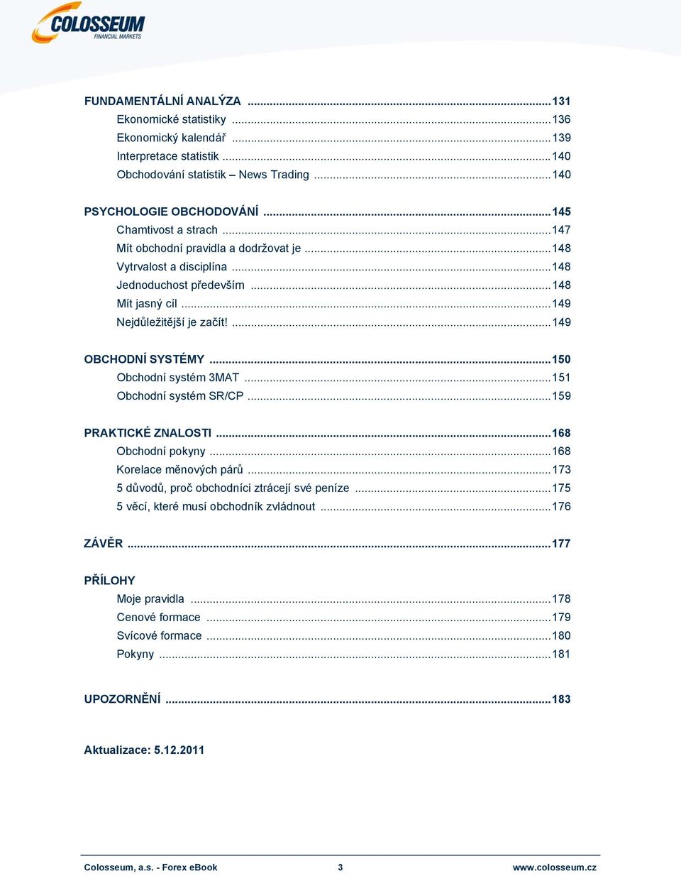 ... 149 OBCHODNÍ SYSTÉMY... 150 Obchodní systém 3MAT... 151 Obchodní systém SR/CP... 159 PRAKTICKÉ ZNALOSTI... 168 Obchodní pokyny... 168 Korelace měnových párů.