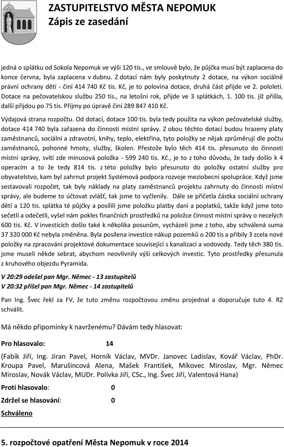 , na letošní rok, přijde ve 3 splátkách, 1. 100 tis. již přišla, další přijdou po 75 tis. Příjmy po úpravě činí 289 847 410 Kč. Výdajová strana rozpočtu. Od dotací, dotace 100 tis.