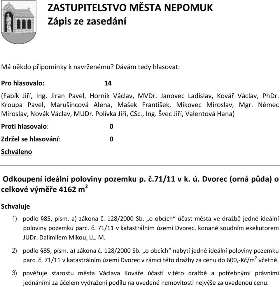 kou, LL. M. 2) podle 85, písm. a) zákona č. 128/2000 Sb. o obcích nabytí jedné ideální poloviny pozemku parc. č. 71/11 v katastrálním území Dvorec v rámci této dražby za cenu do 600,-Kč/m 2 včetně.