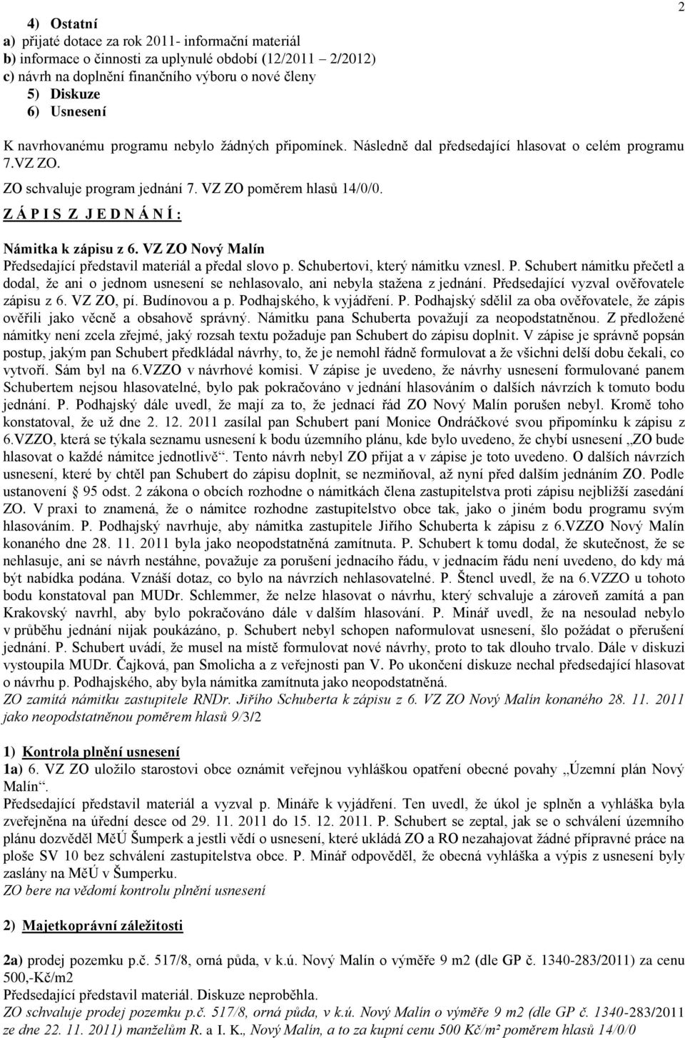 Z Á P I S Z J E D N Á N Í : Námitka k zápisu z 6. VZ ZO Nový Malín Předsedající představil materiál a předal slovo p. Schubertovi, který námitku vznesl. P. Schubert námitku přečetl a dodal, že ani o jednom usnesení se nehlasovalo, ani nebyla stažena z jednání.