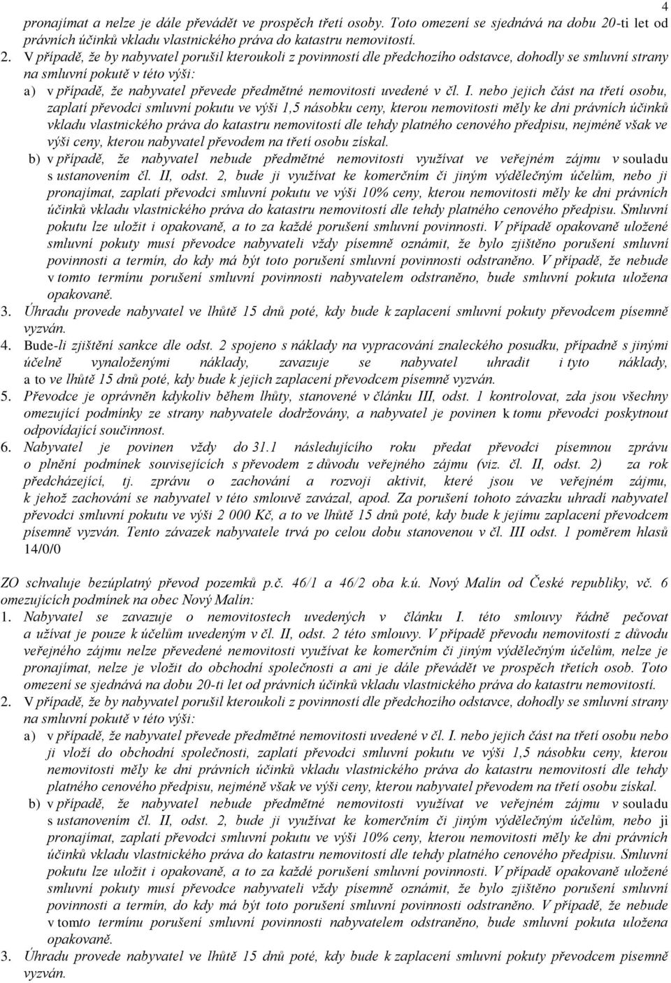 V případě, že by nabyvatel porušil kteroukoli z povinností dle předchozího odstavce, dohodly se smluvní strany na smluvní pokutě v této výši: a) v případě, že nabyvatel převede předmětné nemovitosti