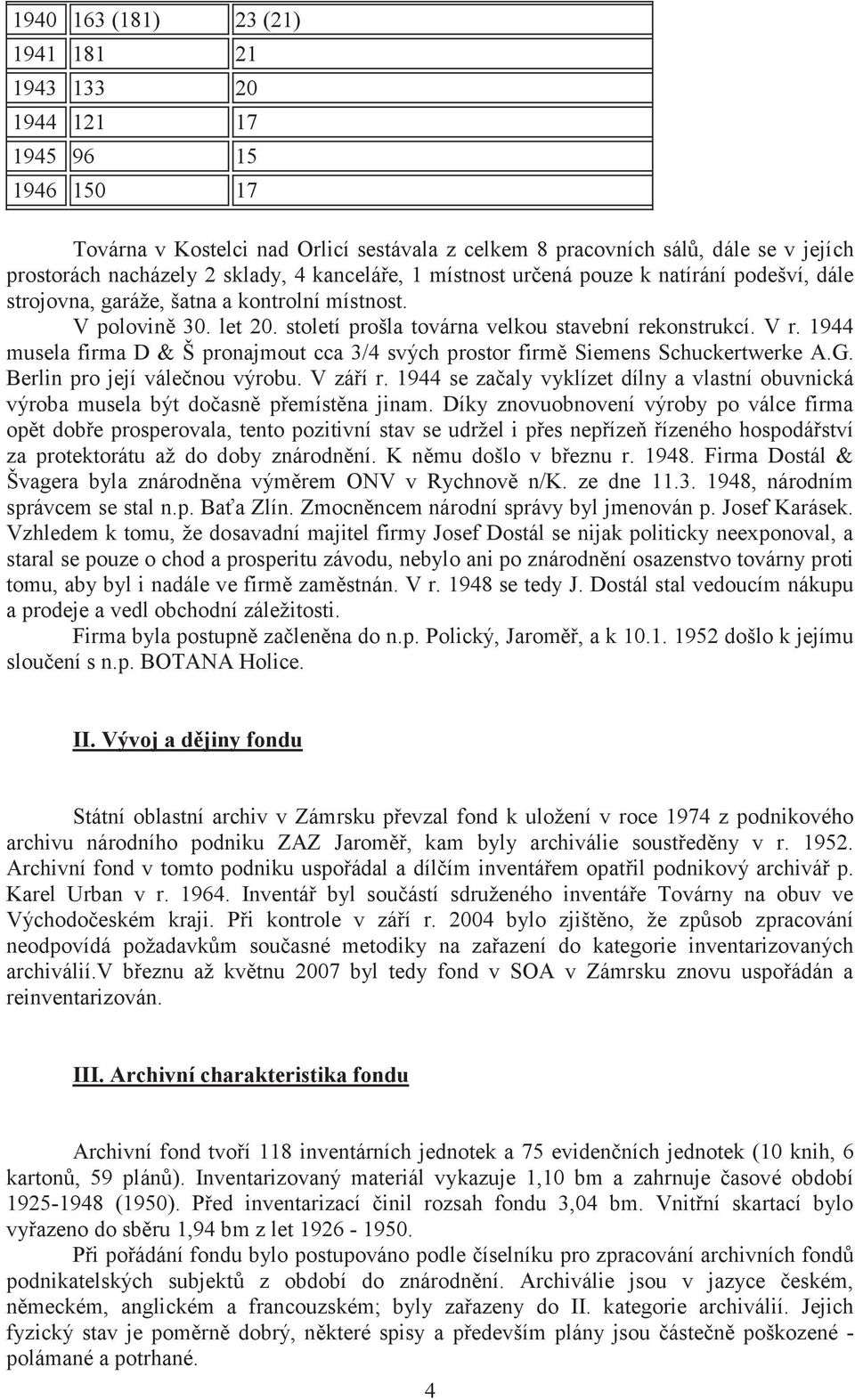 1944 musela firma D & Š pronajmout cca 3/4 svých prostor firmě Siemens Schuckertwerke A.G. Berlin pro její válečnou výrobu. V září r.