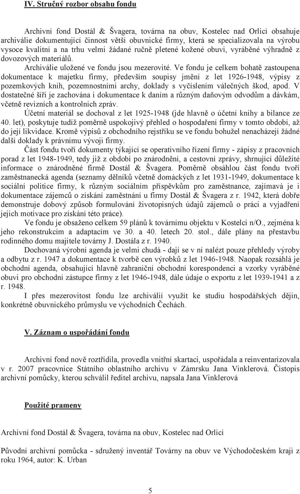 Ve fondu je celkem bohatě zastoupena dokumentace k majetku firmy, především soupisy jmění z let 1926-1948, výpisy z pozemkových knih, pozemnostními archy, doklady s vyčíslením válečných škod, apod.