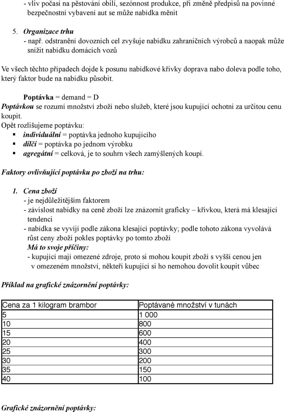 který faktor bude na nabídku působit. Poptávka = demand = D Poptávkou se rozumí množství zboží nebo služeb, které jsou kupující ochotni za určitou cenu koupit.