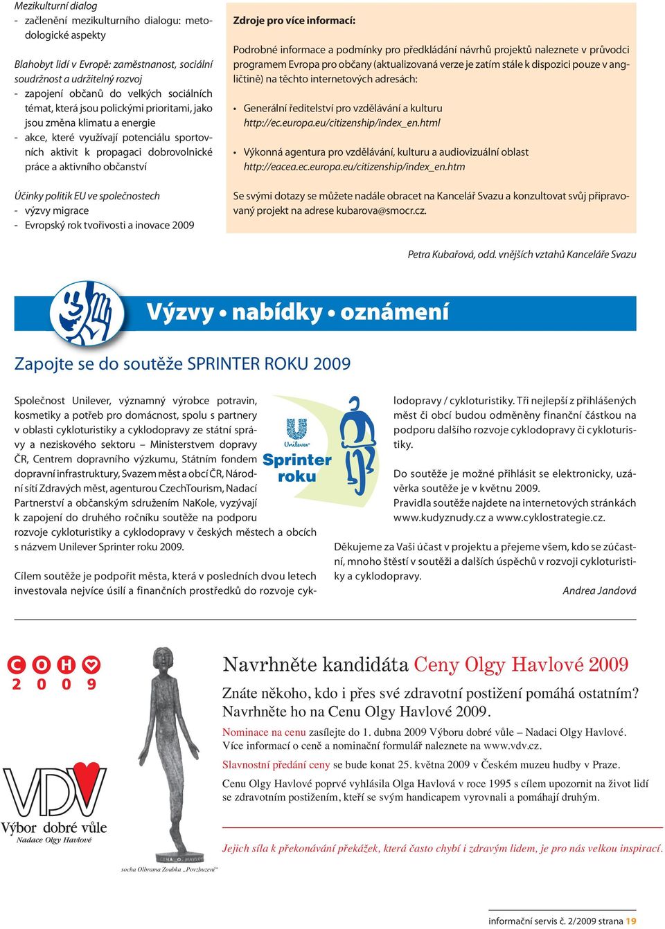 EU ve společnostech - výzvy migrace - Evropský rok tvořivosti a inovace 2009 Zdroje pro více informací: Podrobné informace a podmínky pro předkládání návrhů projektů naleznete v průvodci programem