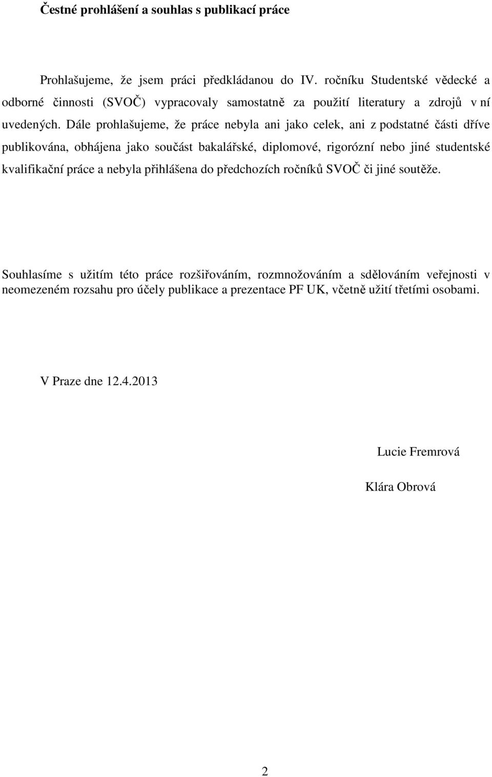 Dále prohlašujeme, že práce nebyla ani jako celek, ani z podstatné části dříve publikována, obhájena jako součást bakalářské, diplomové, rigorózní nebo jiné studentské