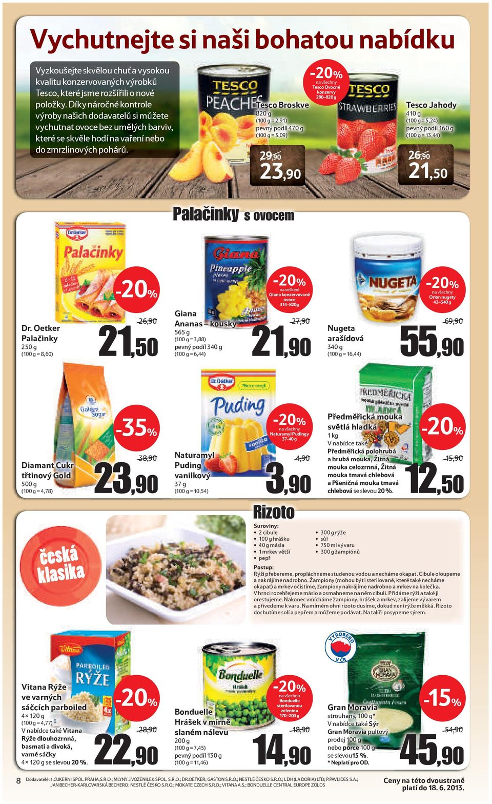 Tesco Broskve 820 g (100 g = 2,91) pevný podíl 470 g (100 g = 5,09) 29,90 23,90 Tesco Ovocné konzervy 290 820 g Tesco Jahody 410 g (100 g = 5,24) pevný podíl 160 g (100 g = 13,44) 26,90 21,50