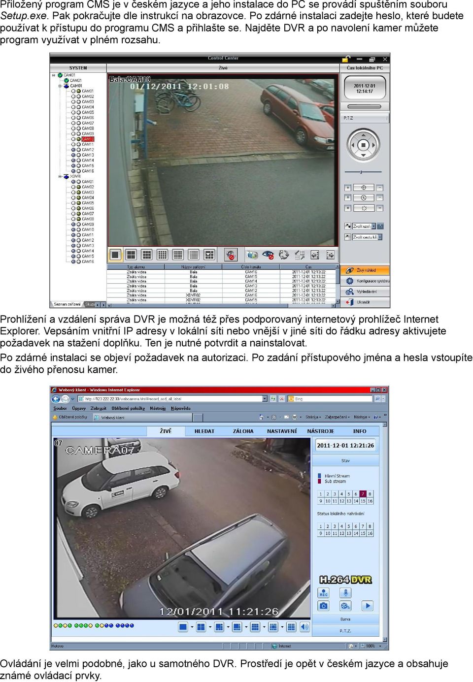 Prohlížení a vzdálení správa DVR je možná též přes podporovaný internetový prohlížeč Internet Explorer.