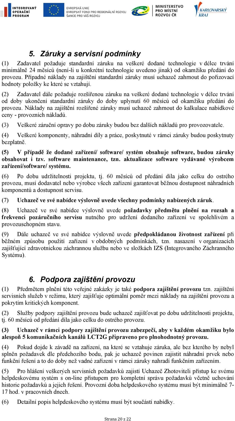 (2) Zadavatel dále požaduje rozšířenou záruku na veškeré dodané technologie v délce trvání od doby ukončení standardní záruky do doby uplynutí 60 měsíců od okamžiku předání do provozu.