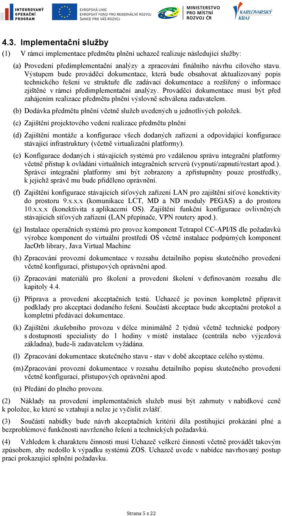 analýzy. Prováděcí dokumentace musí být před zahájením realizace předmětu plnění výslovně schválena zadavatelem. (b) Dodávka předmětu plnění včetně služeb uvedených u jednotlivých položek.