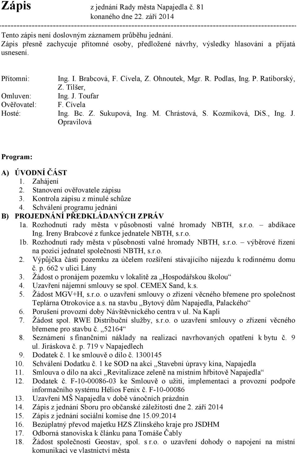 Tilšer, Omluven: Ing. J. Toufar Ověřovatel: F. Cívela Hosté: Ing. Bc. Z. Sukupová, Ing. M. Chrástová, S. Kozmíková, DiS., Ing. J. Opravilová Program: A) ÚVODNÍ ČÁST 1. Zahájení 2.