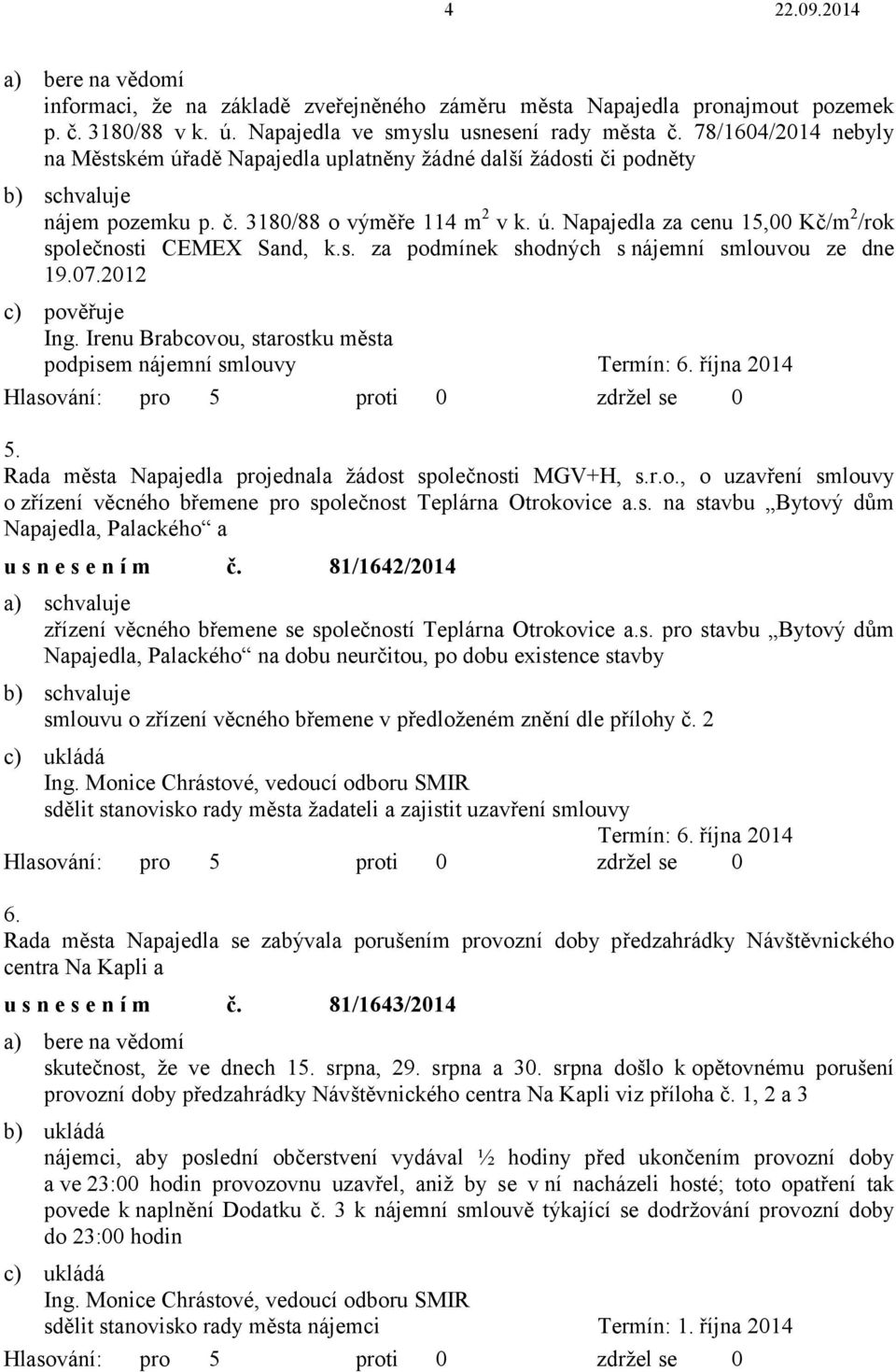 s. za podmínek shodných s nájemní smlouvou ze dne 19.07.2012 c) pověřuje podpisem nájemní smlouvy Termín: 6. října 2014 5. Rada města Napajedla projednala žádost společnosti MGV+H, s.r.o., o uzavření smlouvy o zřízení věcného břemene pro společnost Teplárna Otrokovice a.