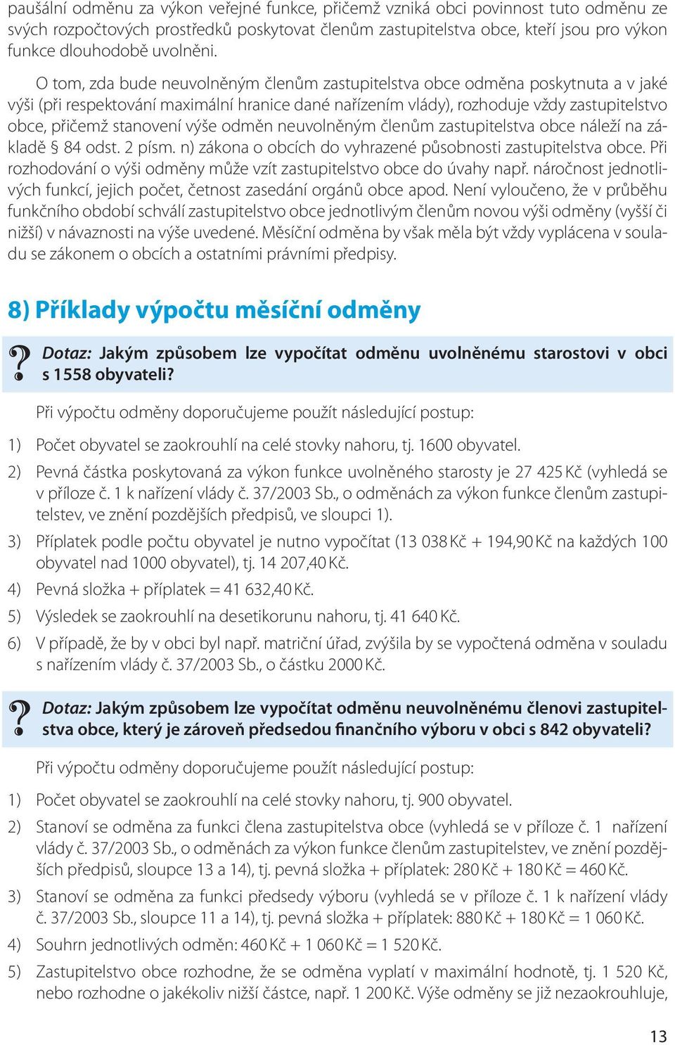 O tom, zda bude neuvolněným členům zastupitelstva obce odměna poskytnuta a v jaké výši (při respektování maximální hranice dané nařízením vlády), rozhoduje vždy zastupitelstvo obce, přičemž stanovení