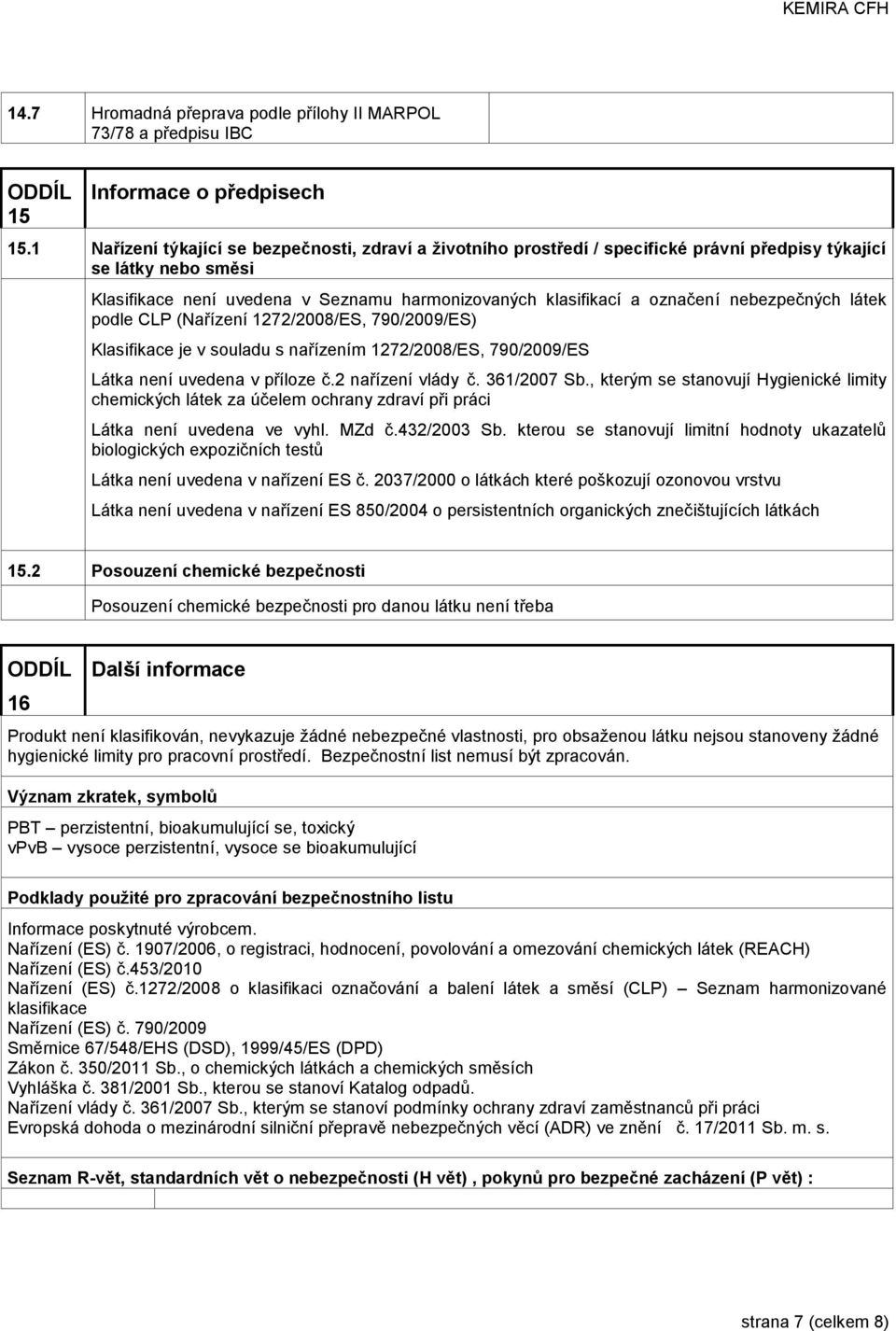 nebezpečných látek podle CLP (Nařízení 1272/2008/ES, 790/2009/ES) Klasifikace je v souladu s nařízením 1272/2008/ES, 790/2009/ES Látka není uvedena v příloze č.2 nařízení vlády č. 361/2007 Sb.