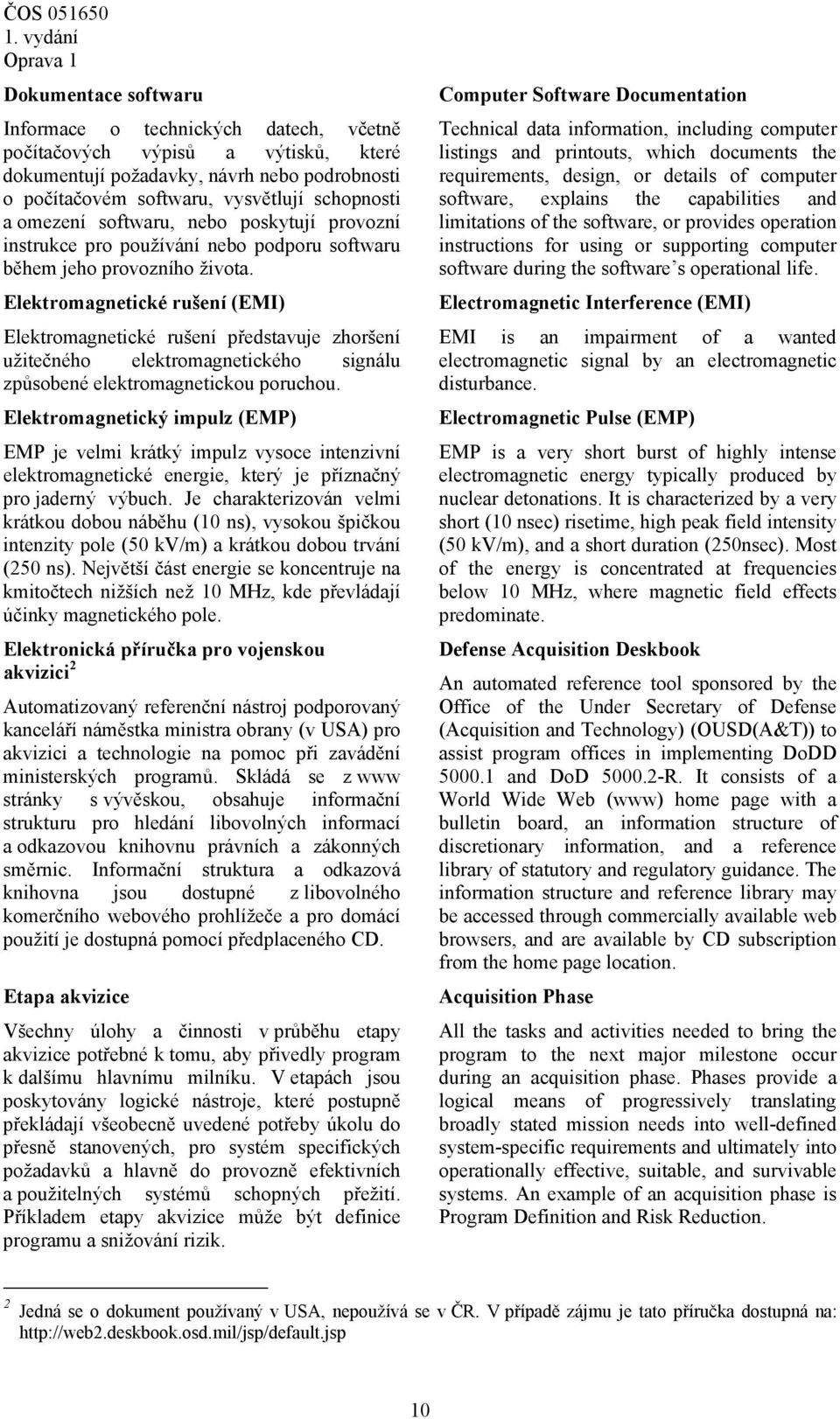 Elektromagnetické rušení (EMI) Elektromagnetické rušení představuje zhoršení užitečného elektromagnetického signálu způsobené elektromagnetickou poruchou.