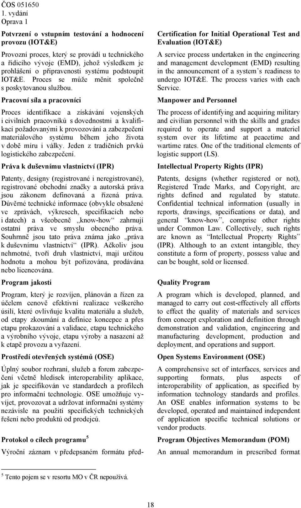 Pracovní síla a pracovníci Proces identifikace a získávání vojenských i civilních pracovníků s dovednostmi a kvalifikací požadovanými k provozování a zabezpečení materiálového systému během jeho