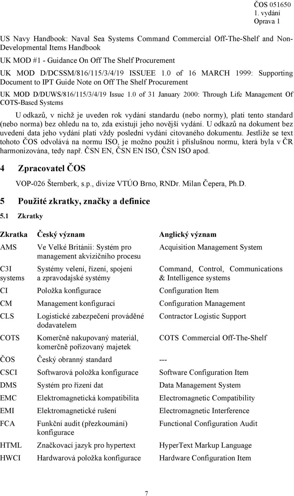 0 of 31 January 2000: Through Life Management Of COTS-Based Systems U odkazů, v nichž je uveden rok vydání standardu (nebo normy), platí tento standard (nebo norma) bez ohledu na to, zda existují