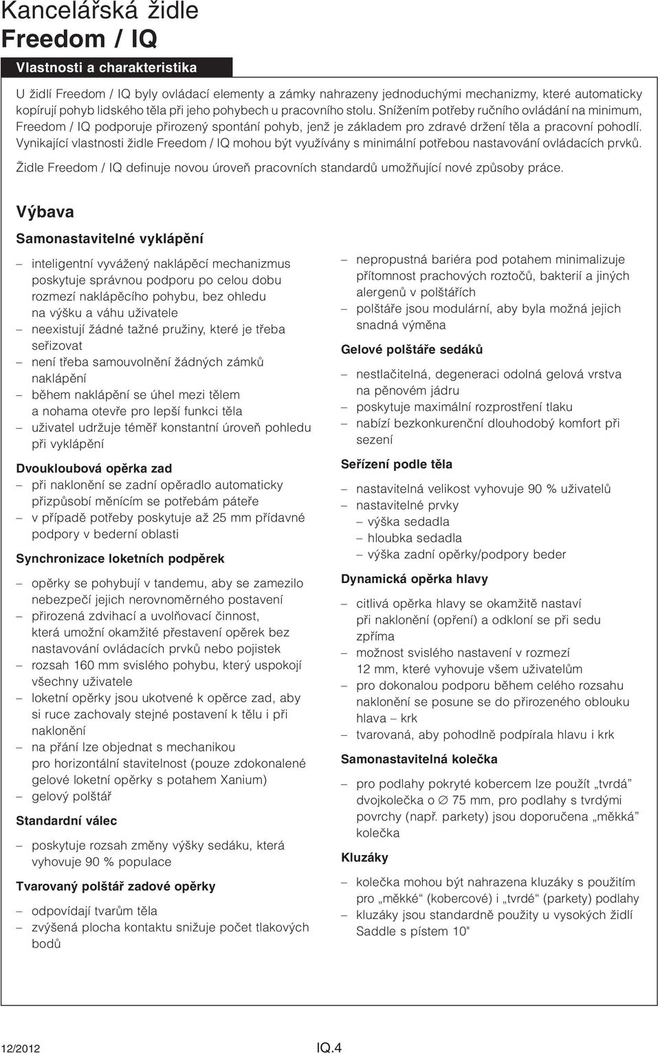 Vynikající vlastnosti židle mohou být využívány s minimální potřebou nastavování ovládacích prvků. Židle definuje novou úroveň pracovních standardů umožňující nové způsoby práce.