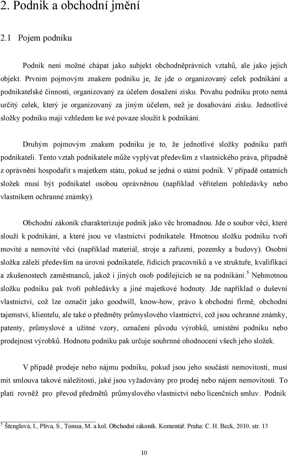 Povahu podniku proto nemá určitý celek, který je organizovaný za jiným účelem, než je dosahování zisku. Jednotlivé složky podniku mají vzhledem ke své povaze sloužit k podnikání.