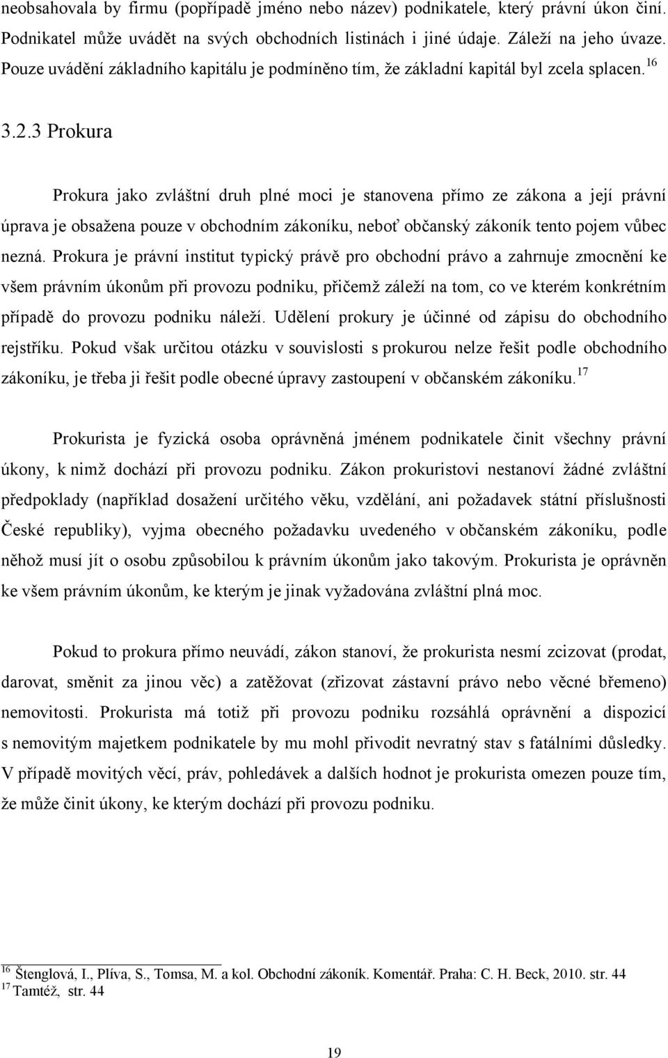 3 Prokura Prokura jako zvláštní druh plné moci je stanovena přímo ze zákona a její právní úprava je obsažena pouze v obchodním zákoníku, neboť občanský zákoník tento pojem vůbec nezná.