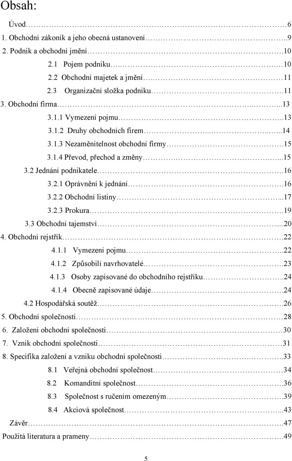 16 3.2.2 Obchodní listiny...17 3.2.3 Prokura.19 3.3 Obchodní tajemství...20 4. Obchodní rejstřík...22 4.1.1 Vymezení pojmu..22 4.1.2 Způsobilí navrhovatelé.23 4.1.3 Osoby zapisované do obchodního rejstříku.