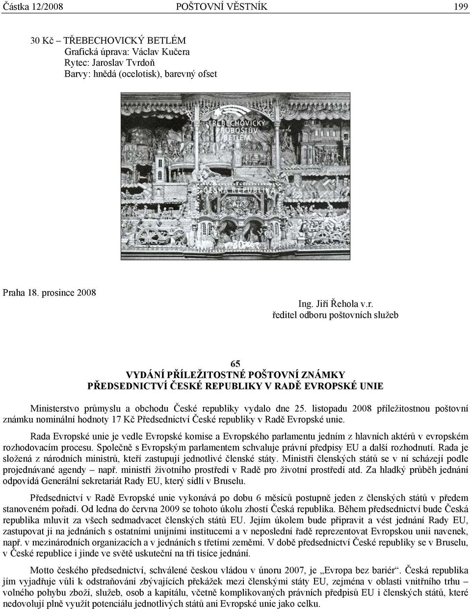 listopadu 2008 příležitostnou poštovní známku nominální hodnoty 17 Kč Předsednictví České republiky v Radě Evropské unie.