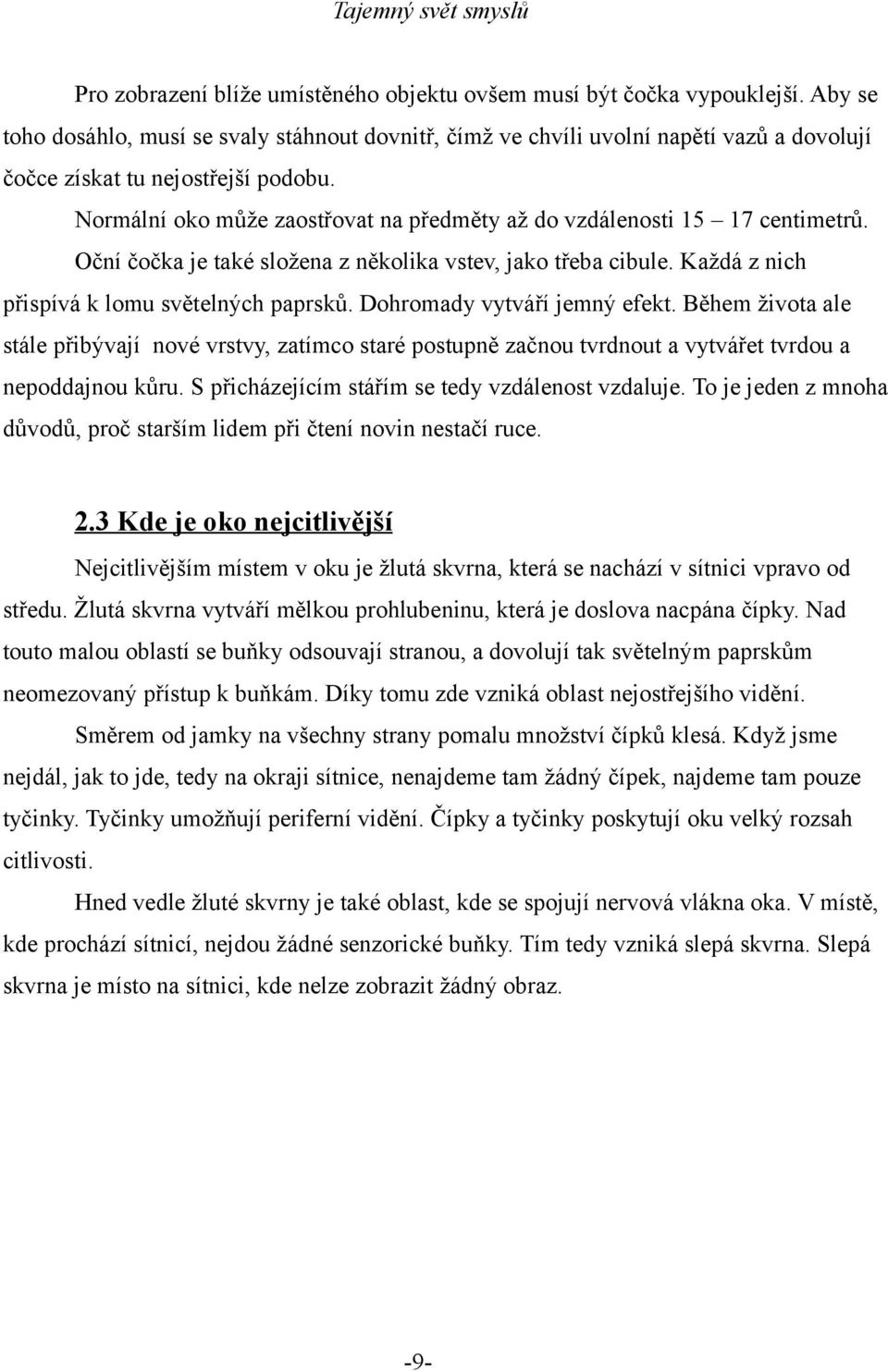 Normální oko může zaostřovat na předměty až do vzdálenosti 15 17 centimetrů. Oční čočka je také složena z několika vstev, jako třeba cibule. Každá z nich přispívá k lomu světelných paprsků.