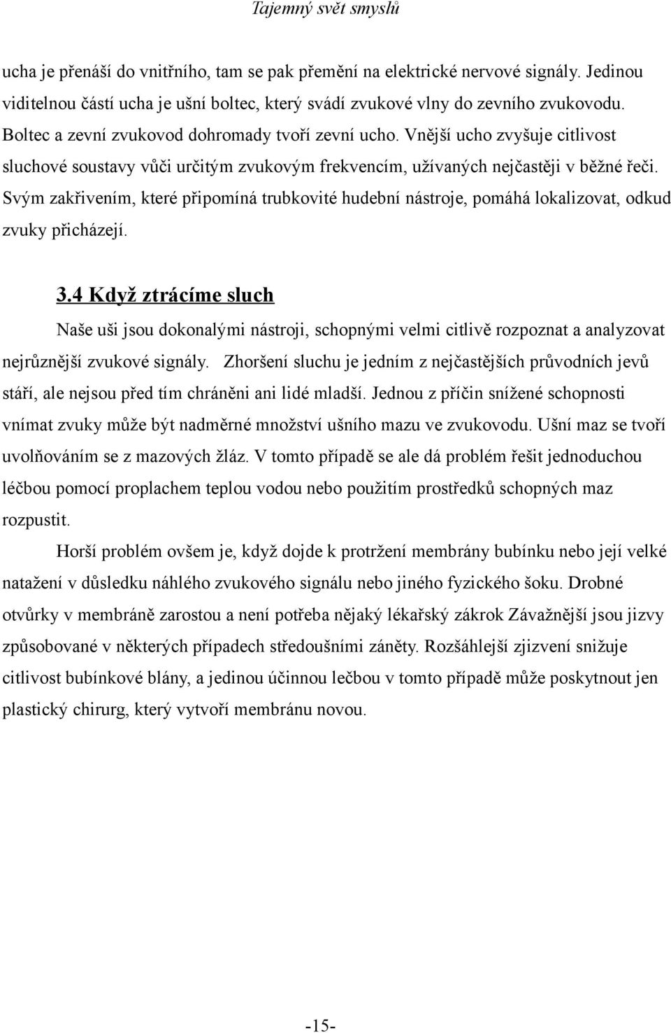 Svým zakřivením, které připomíná trubkovité hudební nástroje, pomáhá lokalizovat, odkud zvuky přicházejí. 3.