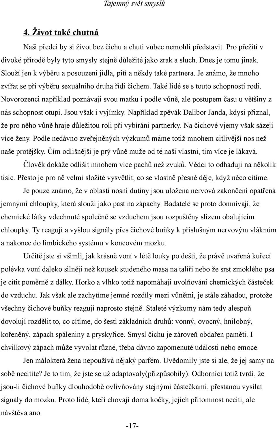 Novorozenci například poznávají svou matku i podle vůně, ale postupem času u většiny z nás schopnost otupí. Jsou však i vyjímky.