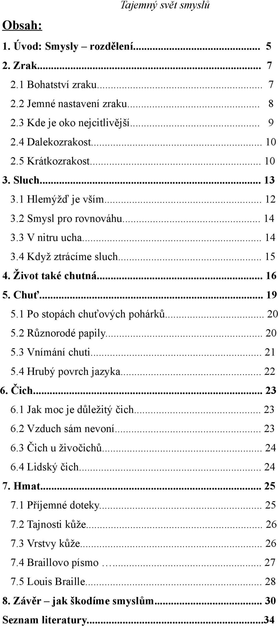 2 Různorodé papily... 20 5.3 Vnímání chuti... 21 5.4 Hrubý povrch jazyka... 22 6. Čich... 23 6.1 Jak moc je důležitý čich... 23 6.2 Vzduch sám nevoní... 23 6.3 Čich u živočichů... 24 6.4 Lidský čich.