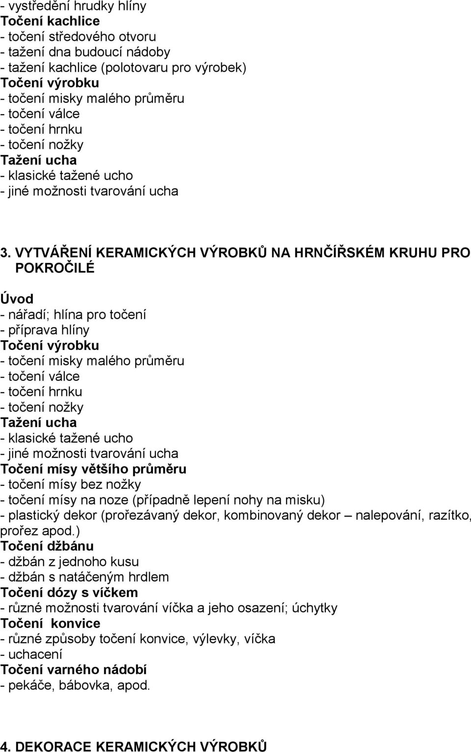 VYTVÁŘENÍ KERAMICKÝCH VÝROBKŮ NA HRNČÍŘSKÉM KRUHU PRO POKROČILÉ - nářadí; hlína pro točení - příprava hlíny Točení výrobku - točení misky malého průměru - točení válce - točení hrnku - točení nožky