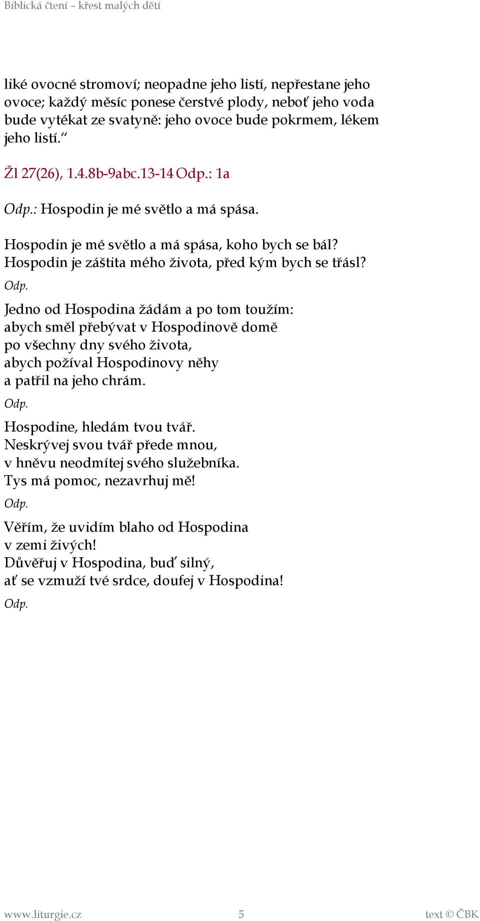 Jedno od Hospodina žádám a po tom toužím: abych směl přebývat v Hospodinově domě po všechny dny svého života, abych požíval Hospodinovy něhy a patřil na jeho chrám. Hospodine, hledám tvou tvář.