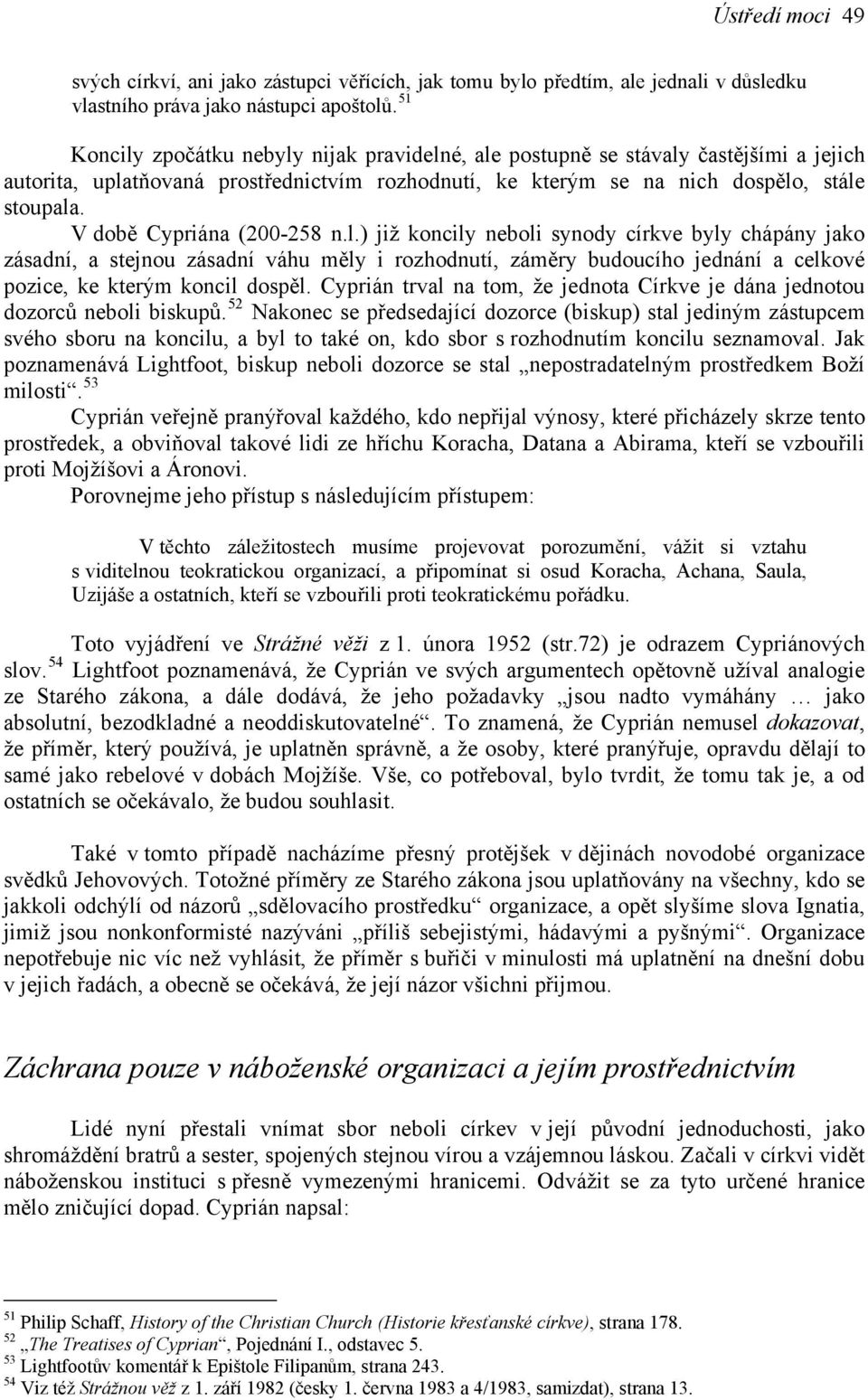 V době Cypriána (200-258 n.l.) již koncily neboli synody církve byly chápány jako zásadní, a stejnou zásadní váhu měly i rozhodnutí, záměry budoucího jednání a celkové pozice, ke kterým koncil dospěl.