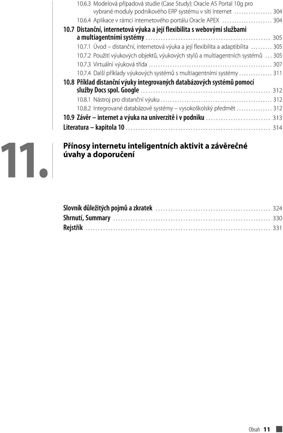 ........ 305 10.7.2 Použití výukových objektů, výukových stylů a multiagentních systémů... 305 10.7.3 Virtuální výuková třída.................................................... 307 10.7.4 Další příklady výukových systémů s multiagentními systémy.