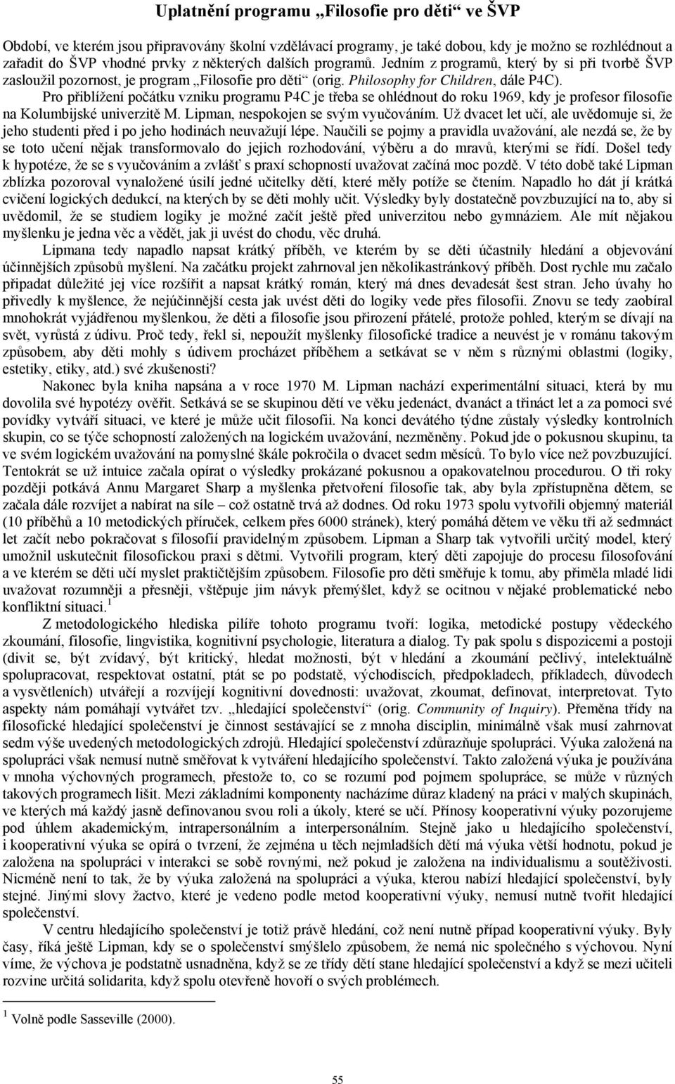 Pro přiblížení počátku vzniku programu P4C je třeba se ohlédnout do roku 1969, kdy je profesor filosofie na Kolumbijské univerzitě M. Lipman, nespokojen se svým vyučováním.