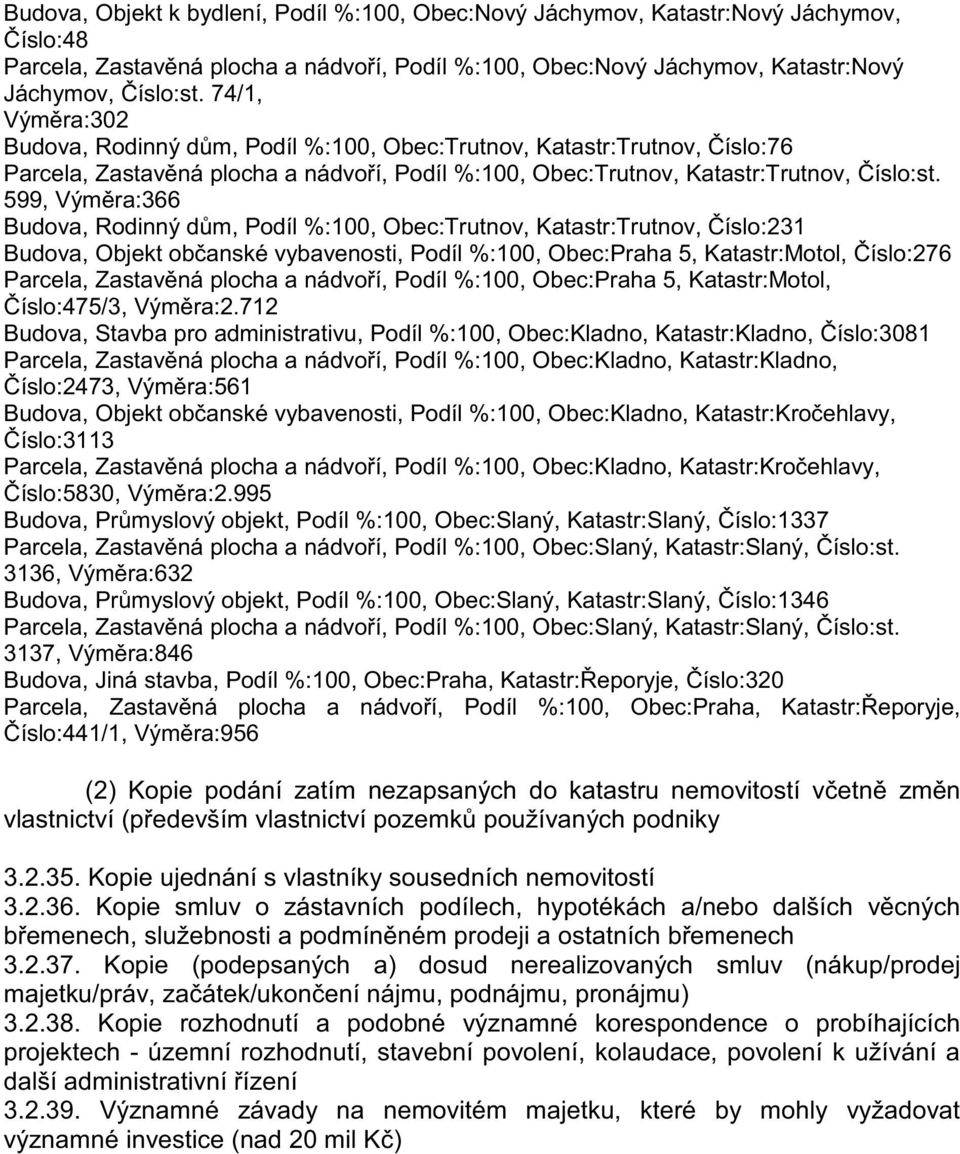 599, Výmra:366 Budova, Rodinný dm, Podíl %:100, Obec:Trutnov, Katastr:Trutnov, íslo:231 Budova, Objekt obanské vybavenosti, Podíl %:100, Obec:Praha 5, Katastr:Motol, íslo:276 Parcela, Zastavná plocha