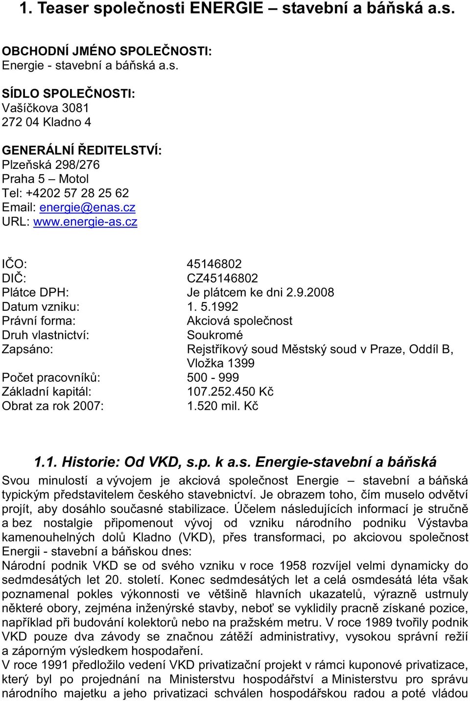 1992 Právní forma: Akciová spolenost Druh vlastnictví: Soukromé Zapsáno: Rejstíkový soud Mstský soud v Praze, Oddíl B, Vložka 1399 Poet pracovník: 500-999 Základní kapitál: 107.252.