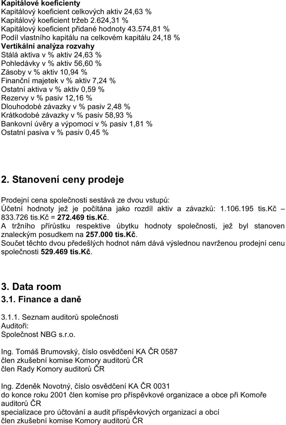 aktiv 7,24 % Ostatní aktiva v % aktiv 0,59 % Rezervy v % pasiv 12,16 % Dlouhodobé závazky v % pasiv 2,48 % Krátkodobé závazky v % pasiv 58,93 % Bankovní úvry a výpomoci v % pasiv 1,81 % Ostatní