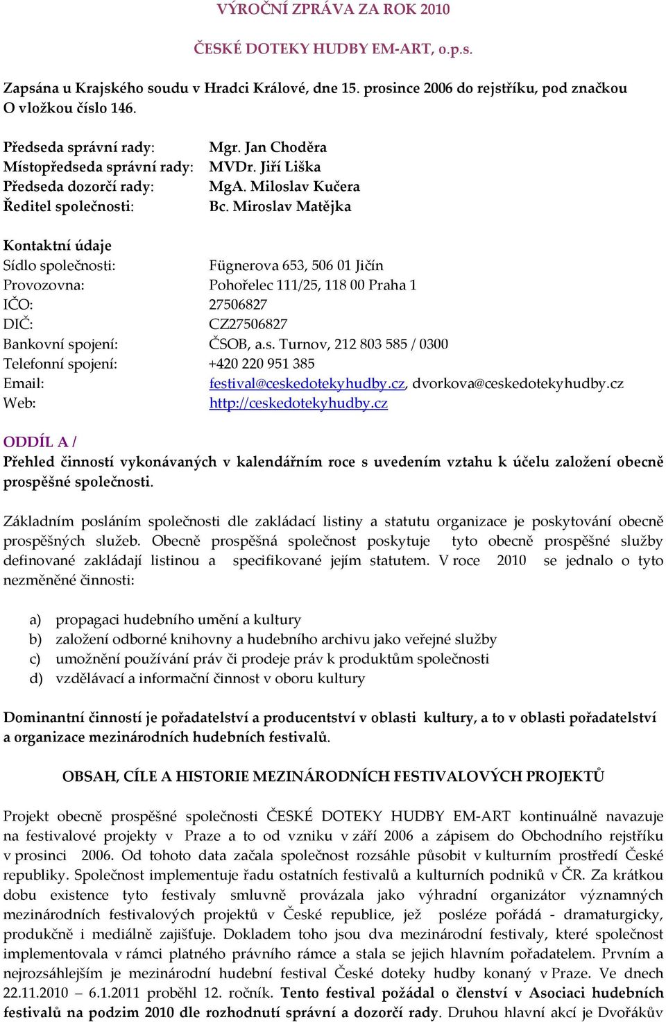 Miroslav Matějka Kontaktní údaje Sídlo společnosti: Fügnerova 653, 506 01 Jičín Provozovna: Pohořelec 111/25, 118 00 Praha 1 IČO: 27506827 DIČ: CZ27506827 Bankovní spojení: ČSOB, a.s. Turnov, 212 803 585 / 0300 Telefonní spojení: +420 220 951 385 Email: festival@ceskedotekyhudby.