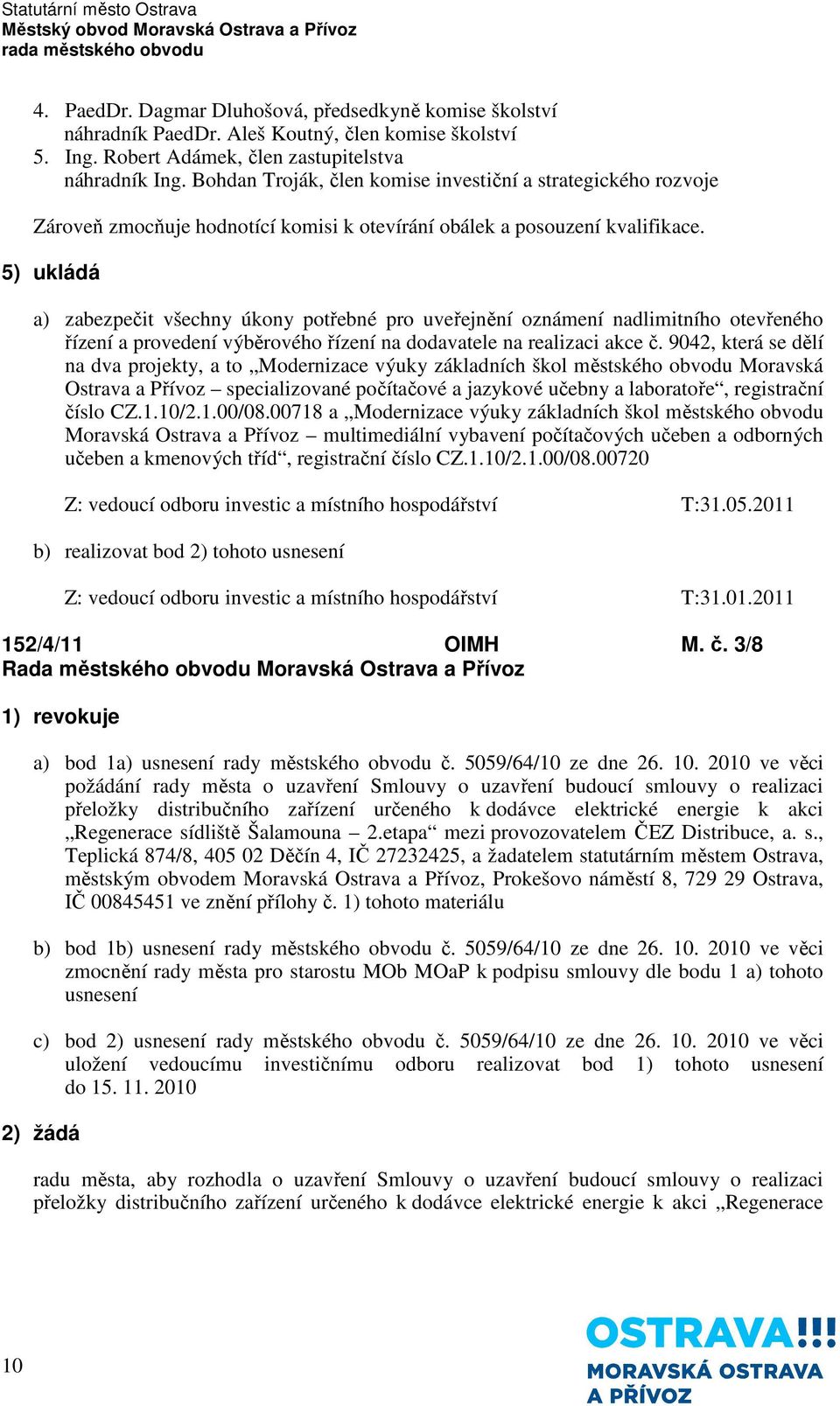 5) ukládá a) zabezpečit všechny úkony potřebné pro uveřejnění oznámení nadlimitního otevřeného řízení a provedení výběrového řízení na dodavatele na realizaci akce č.