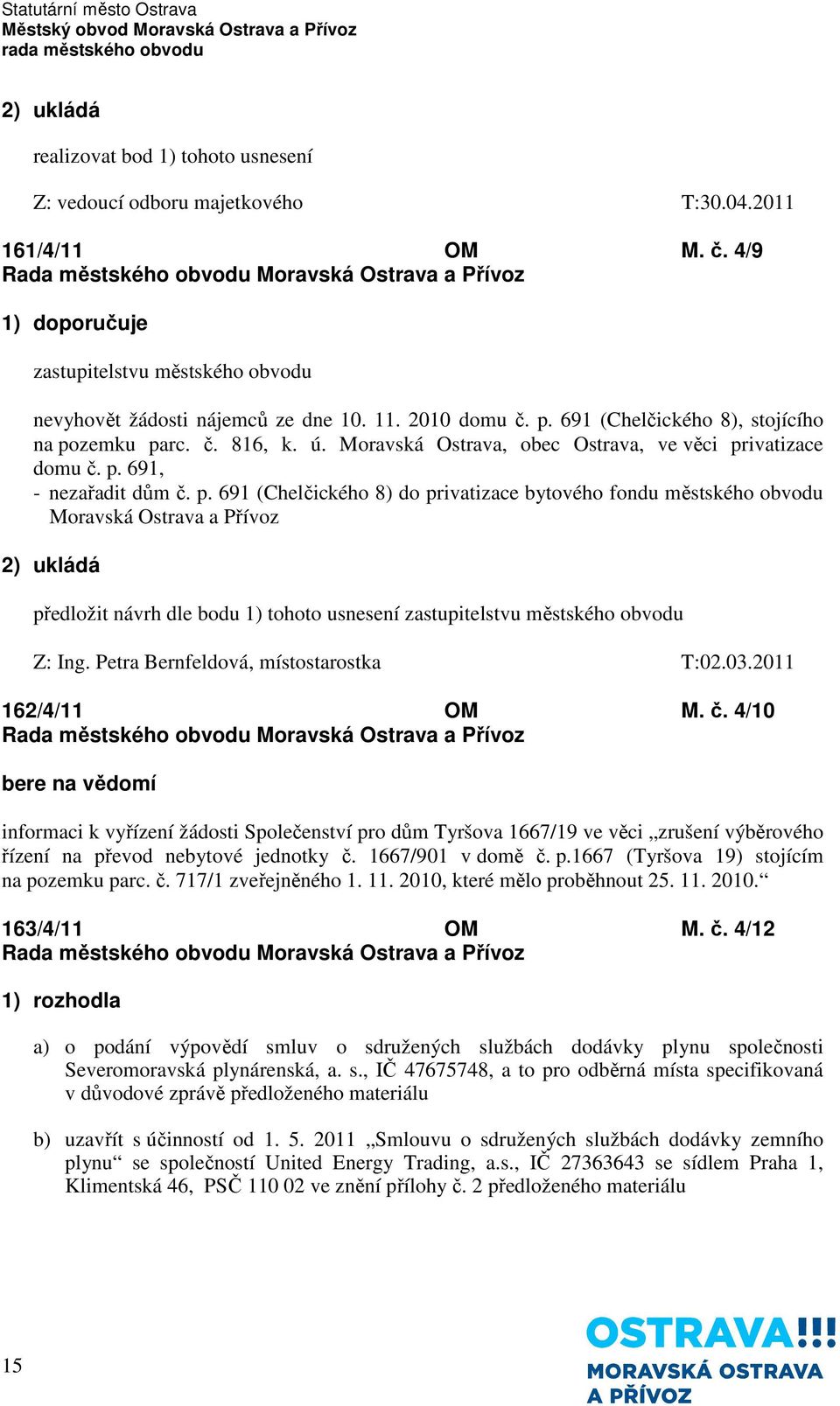 zemku parc. č. 816, k. ú. Moravská Ostrava, obec Ostrava, ve věci privatizace domu č. p. 691, - nezařadit dům č. p. 691 (Chelčického 8) do privatizace bytového fondu městského obvodu Moravská Ostrava a Přívoz předložit návrh dle bodu 1) tohoto usnesení zastupitelstvu městského obvodu Z: Ing.