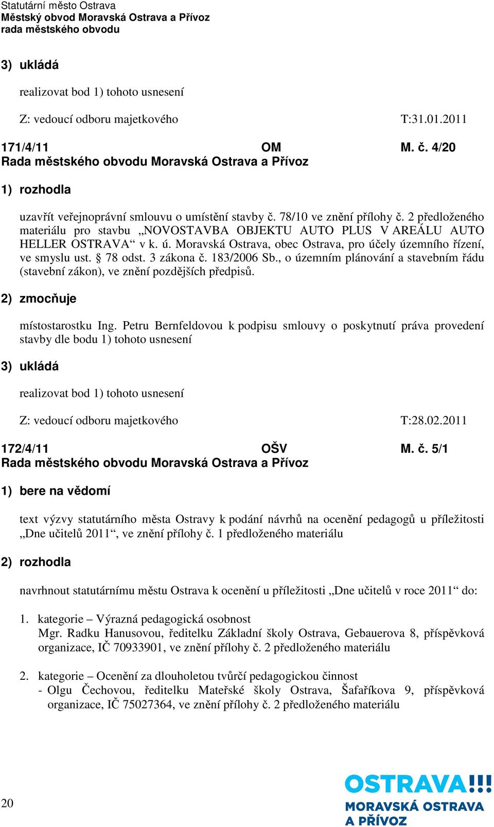 183/2006 Sb., o územním plánování a stavebním řádu (stavební zákon), ve znění pozdějších předpisů. 2) zmocňuje místostarostku Ing.