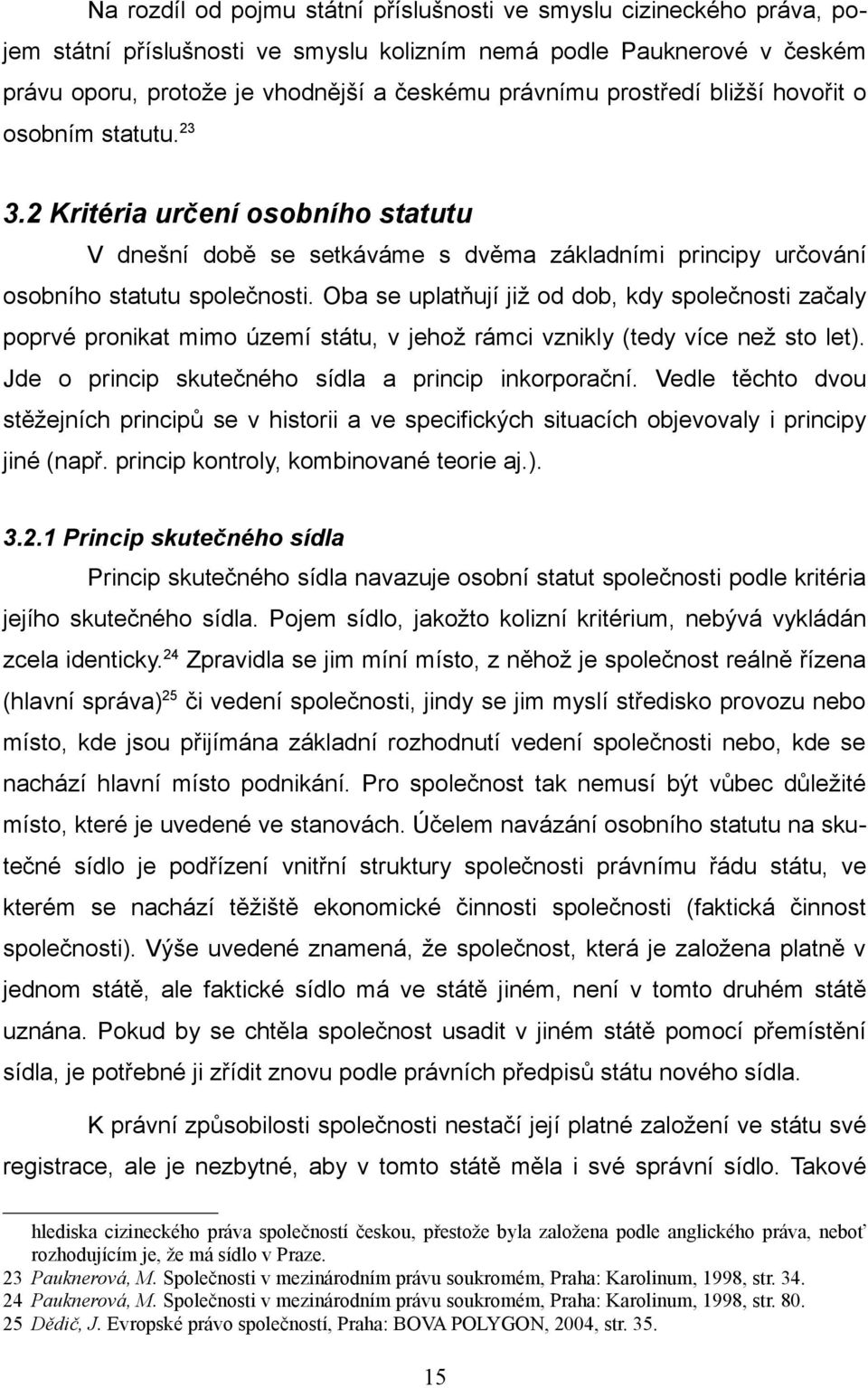 Oba se uplatňují již od dob, kdy společnosti začaly poprvé pronikat mimo území státu, v jehož rámci vznikly (tedy více než sto let). Jde o princip skutečného sídla a princip inkorporační.