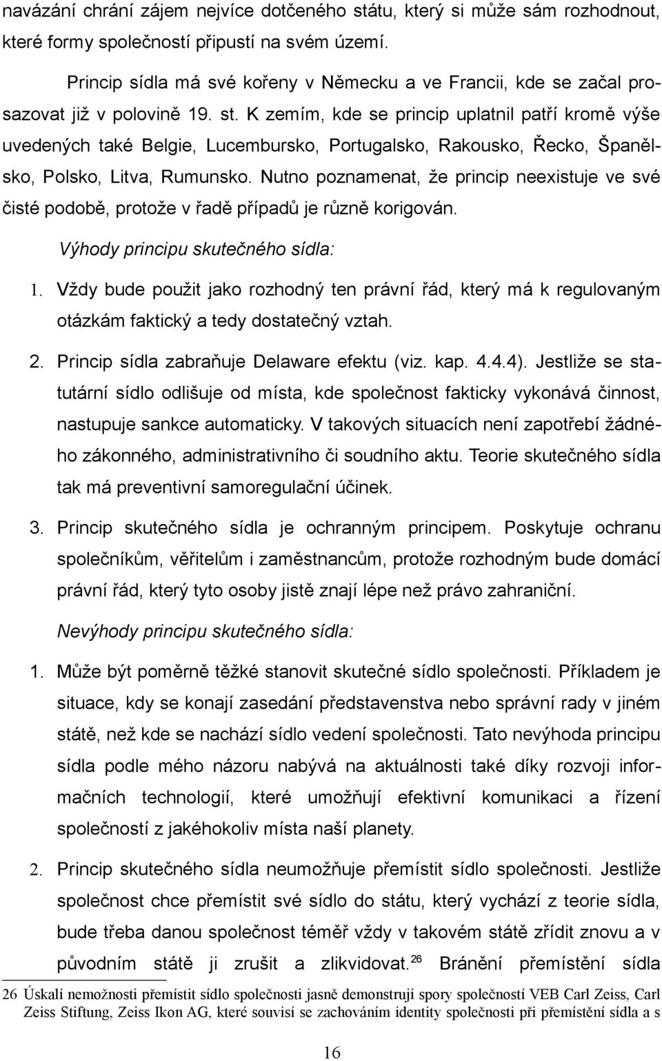 K zemím, kde se princip uplatnil patří kromě výše uvedených také Belgie, Lucembursko, Portugalsko, Rakousko, Řecko, Španělsko, Polsko, Litva, Rumunsko.