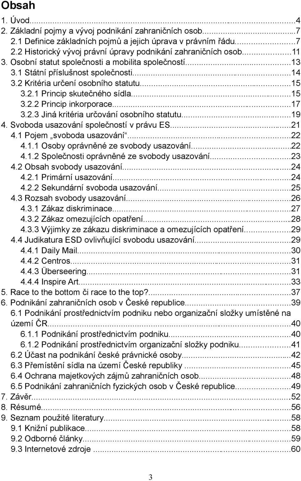 ..17 3.2.3 Jiná kritéria určování osobního statutu...19 4. Svoboda usazování společností v právu ES...21 4.1 Pojem svoboda usazování...22 4.1.1 Osoby oprávněné ze svobody usazování...22 4.1.2 Společnosti oprávněné ze svobody usazování.