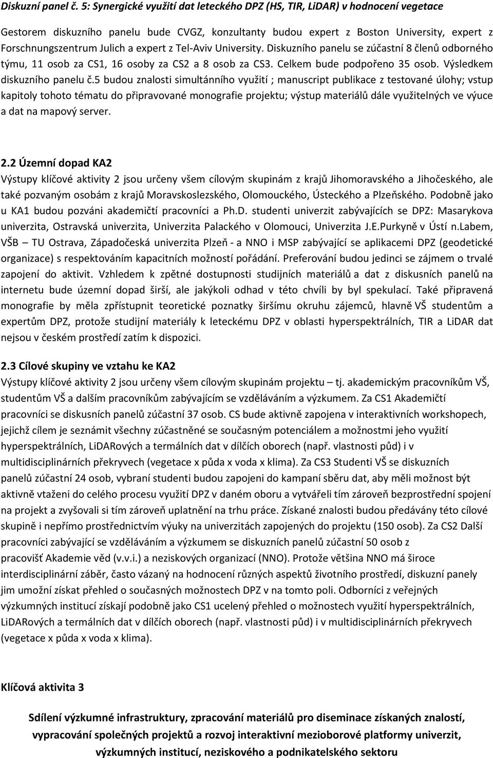 expert z Tel Aviv University. Diskuzního panelu se zúčastní 8 členů odborného týmu, 11 osob za CS1, 16 osoby za CS2 a 8 osob za CS3. Celkem bude podpořeno 35 osob. Výsledkem diskuzního panelu č.