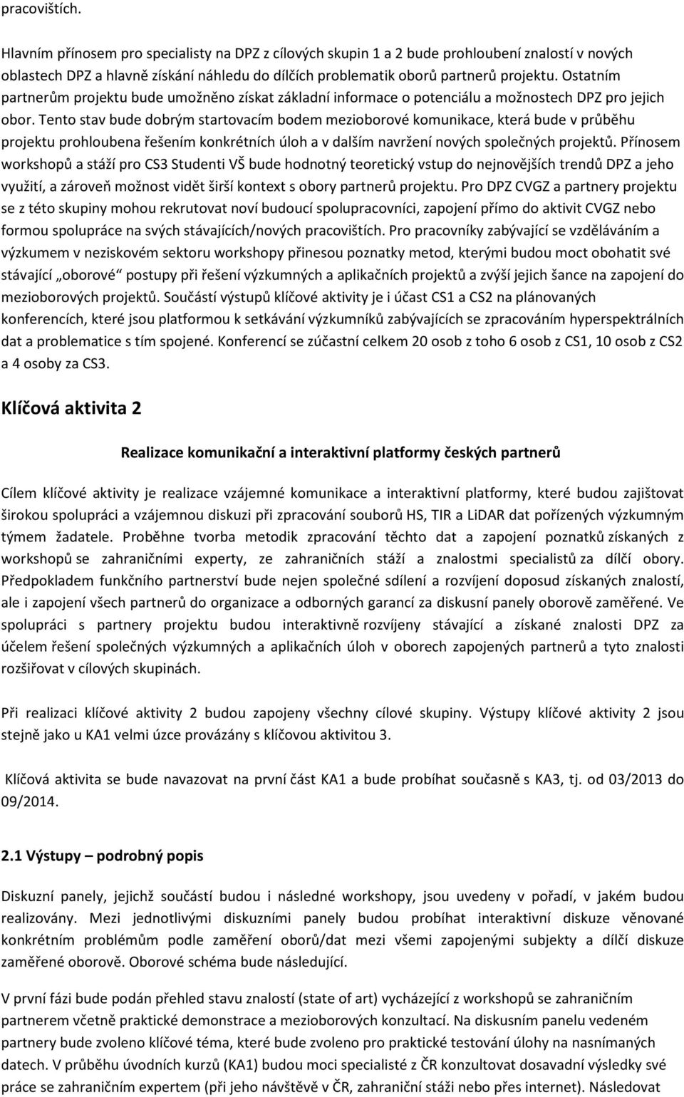 Tento stav bude dobrým startovacím bodem mezioborové komunikace, která bude v průběhu projektu prohloubena řešením konkrétních úloh a v dalším navržení nových společných projektů.